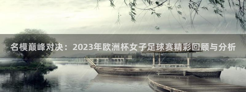 世界杯直播时间：名模巅峰对决：2023年欧洲杯女子足球赛精彩回顾与分析
