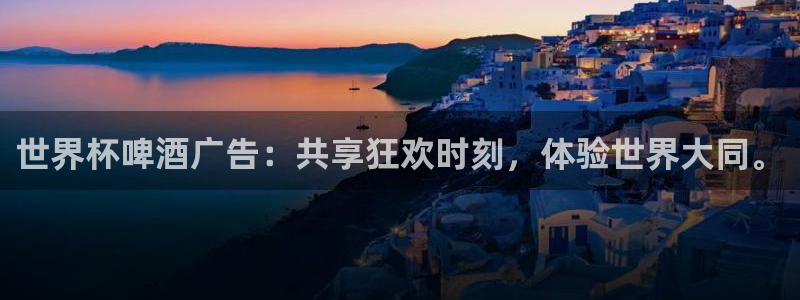 世界杯预选赛欧洲区赛程：世界杯啤酒广告：共享狂欢时刻，体验世界大同。