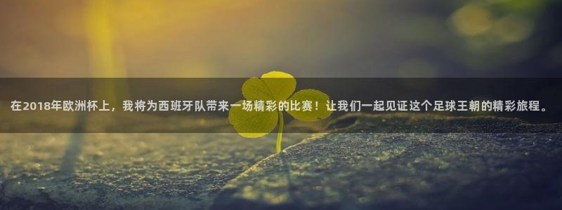 世界杯2026预选赛：在2018年欧洲杯上，我将为西班牙队带来一场精彩的比赛！让我们一起见证这个足球王朝的精彩旅程。