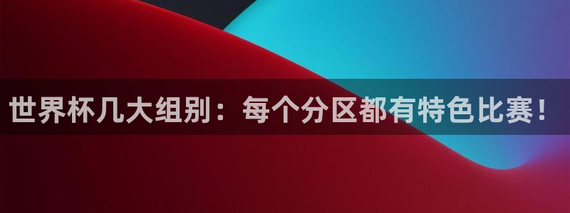 世界杯球队排名：世界杯几大组别：每个分区都有特色比赛！